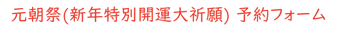 元朝祭(新年特別開運大祈願) 予約フォーム